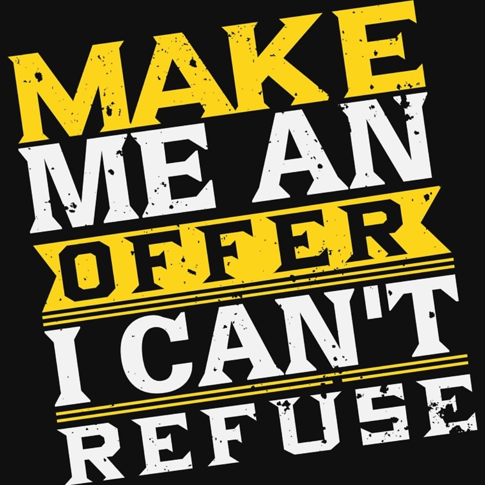 Never Be Afraid to make me an offer!